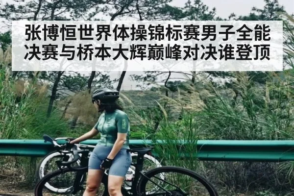 张博恒世界体操锦标赛男子全能决赛与桥本大辉巅峰对决谁登顶（NG28）