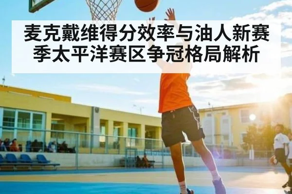 麦克戴维得分效率与油人新赛季太平洋赛区争冠格局解析 | NG28