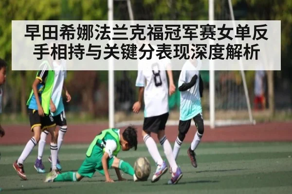 早田希娜法兰克福冠军赛女单反手相持与关键分表现深度解析 | NG28